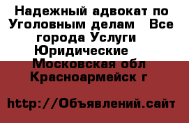 Надежный адвокат по Уголовным делам - Все города Услуги » Юридические   . Московская обл.,Красноармейск г.